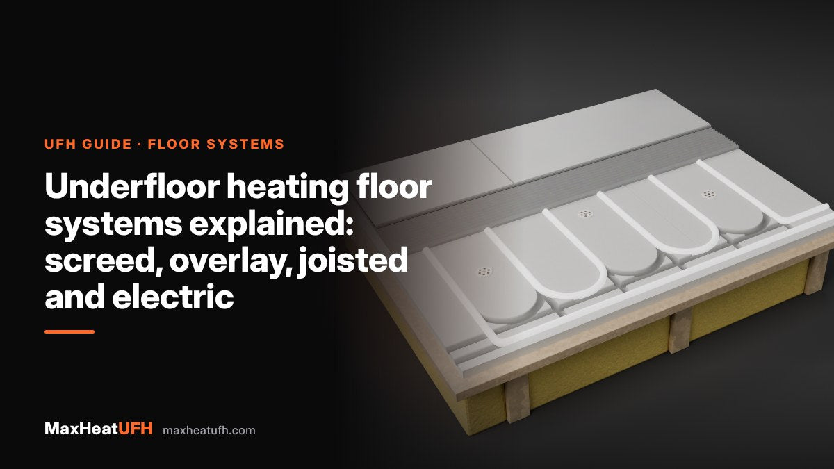 MaxHeatUFH guide: Underfloor heating floor systems explained: screed, overlay, joisted and electric